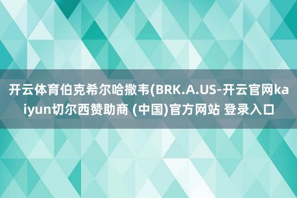 开云体育伯克希尔哈撒韦(BRK.A.US-开云官网kaiyun切尔西赞助商 (中国)官方网站 登录入口