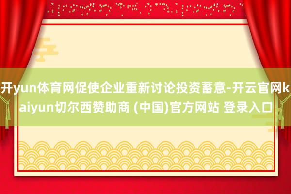 开yun体育网促使企业重新讨论投资蓄意-开云官网kaiyun切尔西赞助商 (中国)官方网站 登录入口