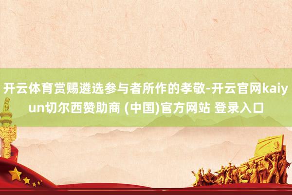开云体育赏赐遴选参与者所作的孝敬-开云官网kaiyun切尔西赞助商 (中国)官方网站 登录入口