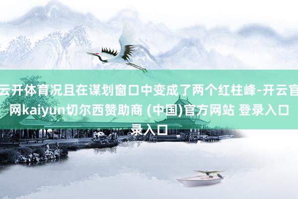 云开体育况且在谋划窗口中变成了两个红柱峰-开云官网kaiyun切尔西赞助商 (中国)官方网站 登录入口