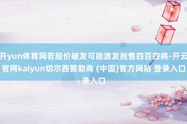 开yun体育网若股价破发可能激发抛售四百四病-开云官网kaiyun切尔西赞助商 (中国)官方网站 登录入口