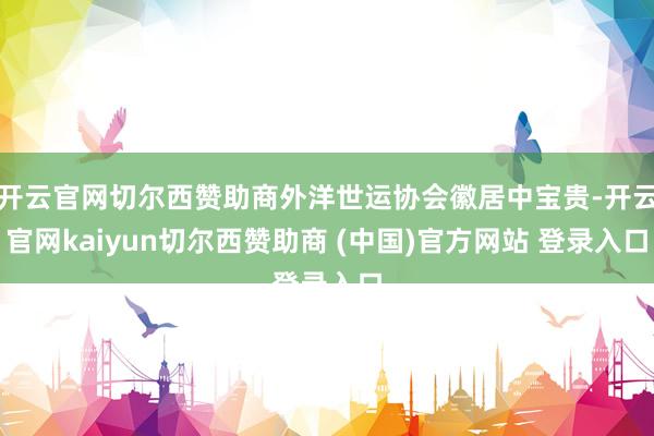 开云官网切尔西赞助商外洋世运协会徽居中宝贵-开云官网kaiyun切尔西赞助商 (中国)官方网站 登录入口