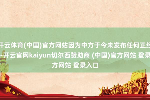 开云体育(中国)官方网站因为中方于今未发布任何正经声明-开云官网kaiyun切尔西赞助商 (中国)官方网站 登录入口