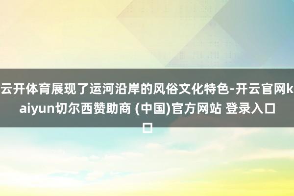 云开体育展现了运河沿岸的风俗文化特色-开云官网kaiyun切尔西赞助商 (中国)官方网站 登录入口