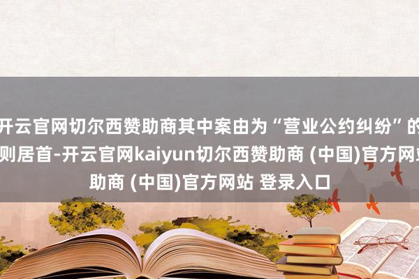 开云官网切尔西赞助商其中案由为“营业公约纠纷”的公告以119则居首-开云官网kaiyun切尔西赞助商 (中国)官方网站 登录入口