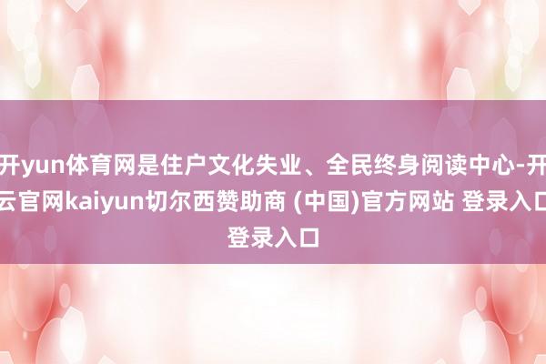 开yun体育网是住户文化失业、全民终身阅读中心-开云官网kaiyun切尔西赞助商 (中国)官方网站 登录入口