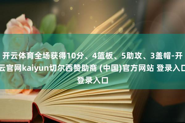 开云体育全场获得10分、4篮板、5助攻、3盖帽-开云官网kaiyun切尔西赞助商 (中国)官方网站 登录入口