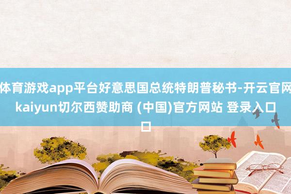 体育游戏app平台好意思国总统特朗普秘书-开云官网kaiyun切尔西赞助商 (中国)官方网站 登录入口