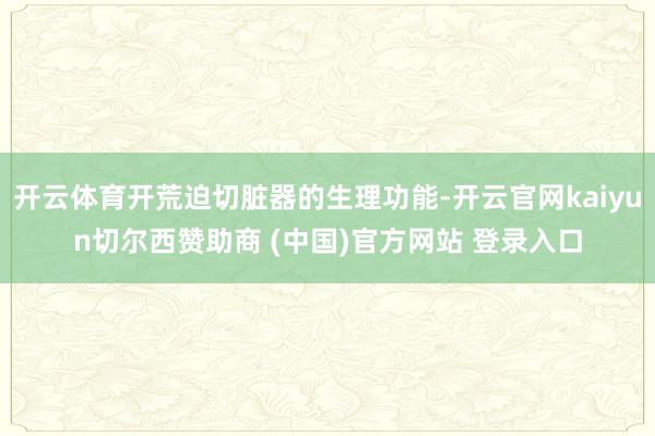 开云体育开荒迫切脏器的生理功能-开云官网kaiyun切尔西赞助商 (中国)官方网站 登录入口