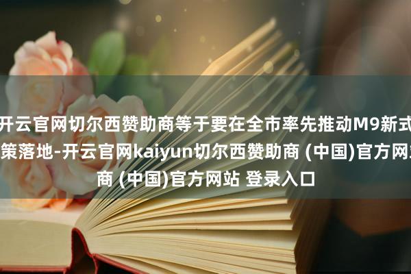 开云官网切尔西赞助商等于要在全市率先推动M9新式产业用地政策落地-开云官网kaiyun切尔西赞助商 (中国)官方网站 登录入口