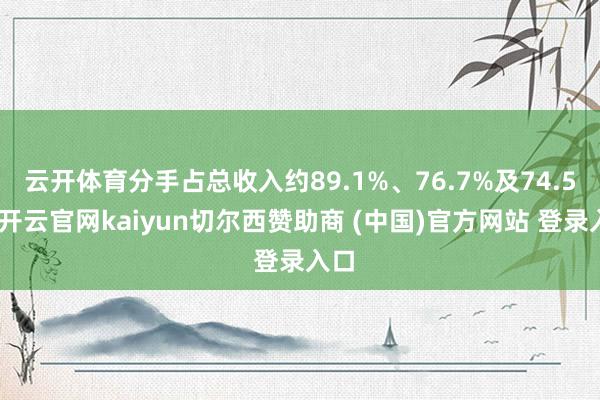 云开体育分手占总收入约89.1%、76.7%及74.5%-开云官网kaiyun切尔西赞助商 (中国)官方网站 登录入口