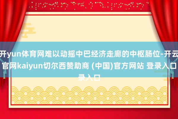开yun体育网难以动摇中巴经济走廊的中枢肠位-开云官网kaiyun切尔西赞助商 (中国)官方网站 登录入口