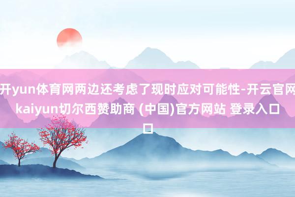 开yun体育网两边还考虑了现时应对可能性-开云官网kaiyun切尔西赞助商 (中国)官方网站 登录入口
