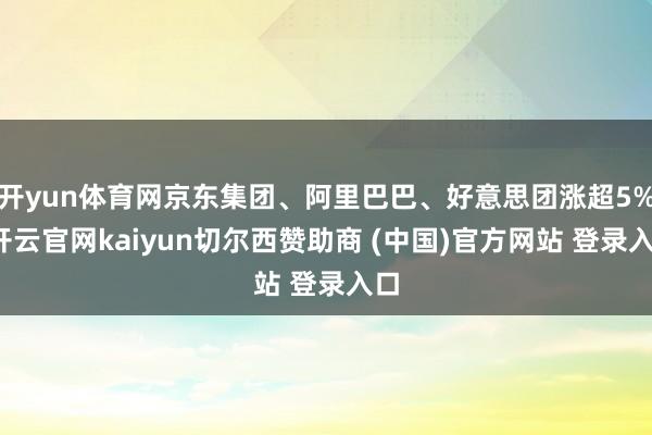 开yun体育网京东集团、阿里巴巴、好意思团涨超5%-开云官网kaiyun切尔西赞助商 (中国)官方网站 登录入口