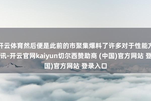 开云体育然后便是此前的市聚集爆料了许多对于性能方面的音讯-开云官网kaiyun切尔西赞助商 (中国)官方网站 登录入口