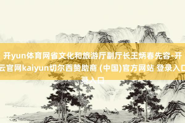 开yun体育网  省文化和旅游厅副厅长王炳春先容-开云官网kaiyun切尔西赞助商 (中国)官方网站 登录入口