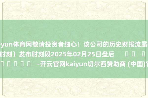 开yun体育网敬请投资者细心！该公司的历史财报流露情况：日历（好意思东时刻）发布时刻段2025年02月25日盘后      		  					  -开云官网kaiyun切尔西赞助商 (中国)官方网站 登录入口