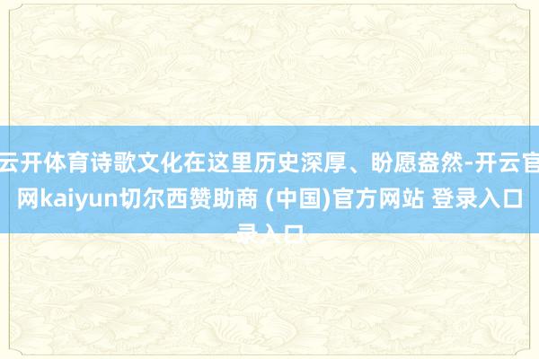云开体育诗歌文化在这里历史深厚、盼愿盎然-开云官网kaiyun切尔西赞助商 (中国)官方网站 登录入口