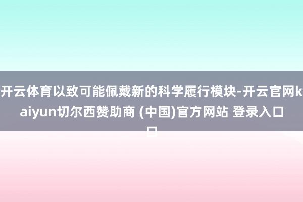 开云体育以致可能佩戴新的科学履行模块-开云官网kaiyun切尔西赞助商 (中国)官方网站 登录入口