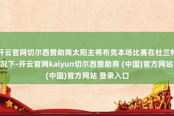 开云官网切尔西赞助商太阳主将布克本场比赛在杜兰特缺阵的情况下-开云官网kaiyun切尔西赞助商 (中国)官方网站 登录入口
