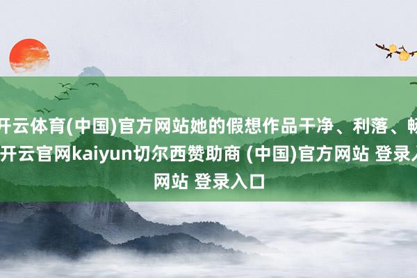 开云体育(中国)官方网站她的假想作品干净、利落、畅达-开云官网kaiyun切尔西赞助商 (中国)官方网站 登录入口