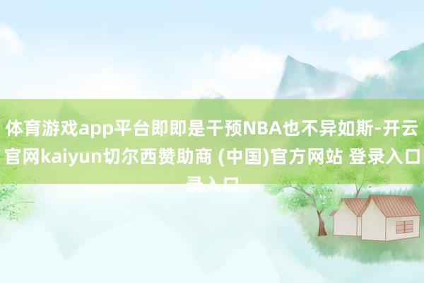 体育游戏app平台即即是干预NBA也不异如斯-开云官网kaiyun切尔西赞助商 (中国)官方网站 登录入口