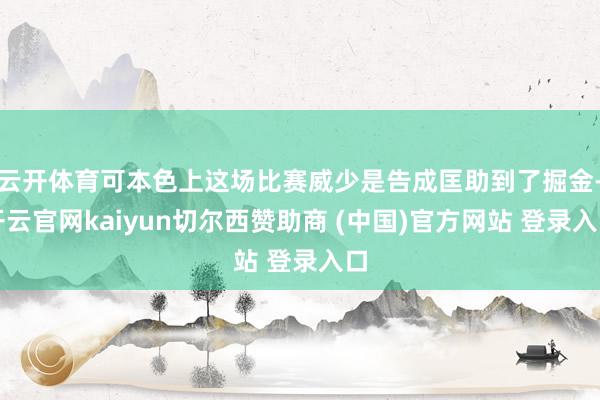 云开体育可本色上这场比赛威少是告成匡助到了掘金-开云官网kaiyun切尔西赞助商 (中国)官方网站 登录入口
