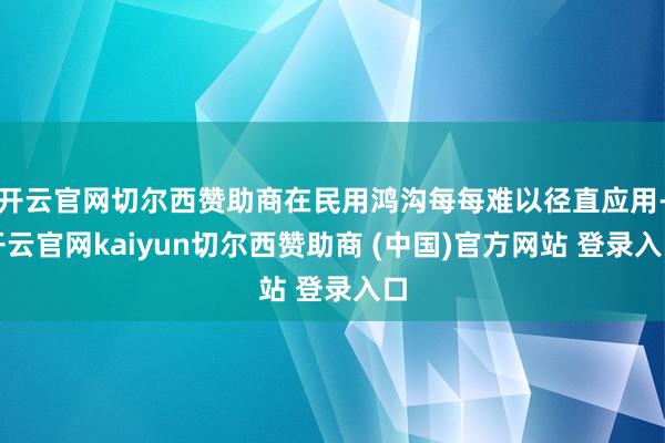 开云官网切尔西赞助商在民用鸿沟每每难以径直应用-开云官网kaiyun切尔西赞助商 (中国)官方网站 登录入口