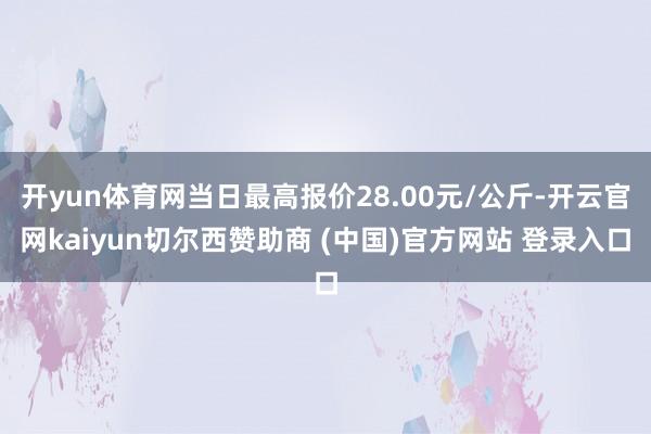 开yun体育网当日最高报价28.00元/公斤-开云官网kaiyun切尔西赞助商 (中国)官方网站 登录入口
