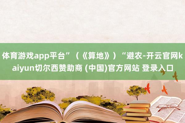 体育游戏app平台”（《算地》）“避农-开云官网kaiyun切尔西赞助商 (中国)官方网站 登录入口