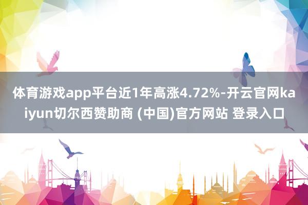 体育游戏app平台近1年高涨4.72%-开云官网kaiyun切尔西赞助商 (中国)官方网站 登录入口