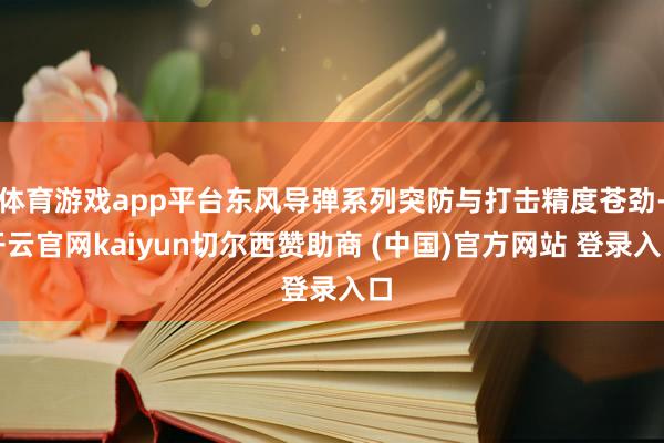 体育游戏app平台东风导弹系列突防与打击精度苍劲-开云官网kaiyun切尔西赞助商 (中国)官方网站 登录入口