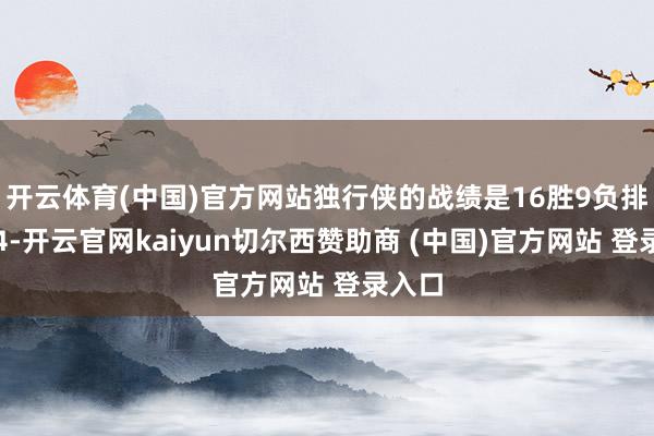 开云体育(中国)官方网站独行侠的战绩是16胜9负排在第4-开云官网kaiyun切尔西赞助商 (中国)官方网站 登录入口