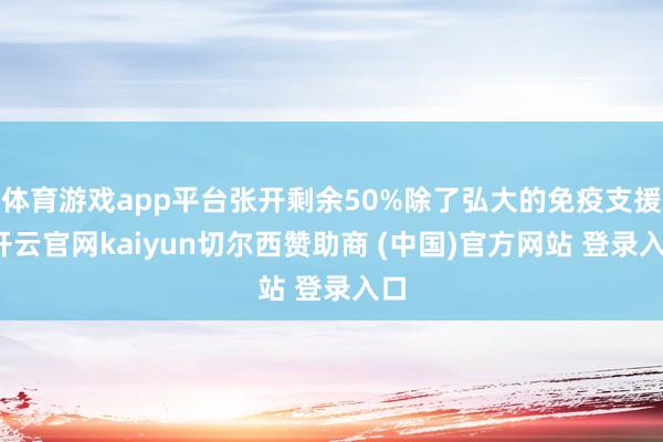 体育游戏app平台张开剩余50%除了弘大的免疫支援-开云官网kaiyun切尔西赞助商 (中国)官方网站 登录入口