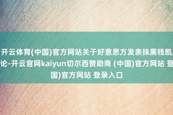 开云体育(中国)官方网站关于好意思方发表抹黑钱凯港的言论-开云官网kaiyun切尔西赞助商 (中国)官方网站 登录入口