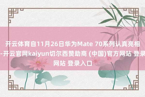 开云体育自11月26日华为Mate 70系列认真亮相以来-开云官网kaiyun切尔西赞助商 (中国)官方网站 登录入口