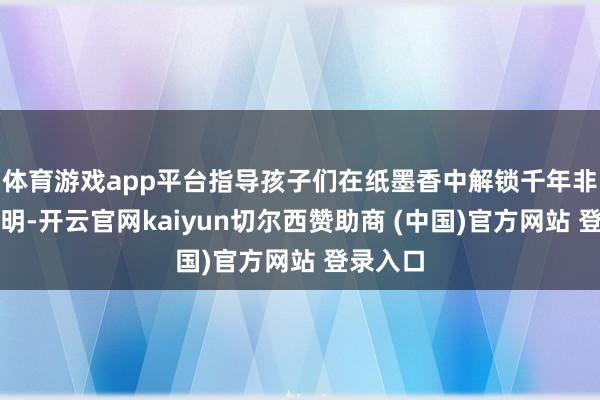 体育游戏app平台指导孩子们在纸墨香中解锁千年非遗的高明-开云官网kaiyun切尔西赞助商 (中国)官方网站 登录入口
