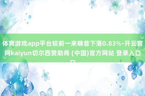 体育游戏app平台较前一来畴昔下落0.83%-开云官网kaiyun切尔西赞助商 (中国)官方网站 登录入口