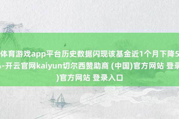 体育游戏app平台历史数据闪现该基金近1个月下降5.75%-开云官网kaiyun切尔西赞助商 (中国)官方网站 登录入口