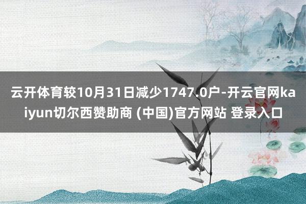 云开体育较10月31日减少1747.0户-开云官网kaiyun切尔西赞助商 (中国)官方网站 登录入口