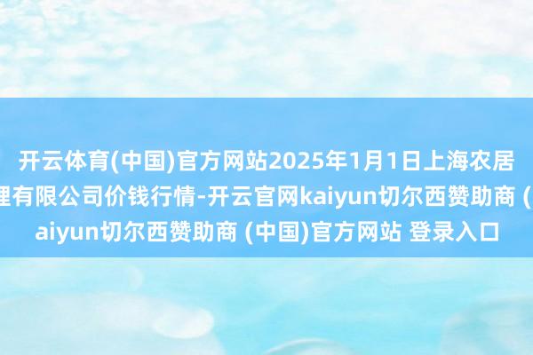 开云体育(中国)官方网站2025年1月1日上海农居品中心批发商场标的料理有限公司价钱行情-开云官网kaiyun切尔西赞助商 (中国)官方网站 登录入口
