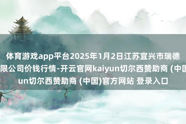体育游戏app平台2025年1月2日江苏宜兴市瑞德蔬菜果品批发阛阓有限公司价钱行情-开云官网kaiyun切尔西赞助商 (中国)官方网站 登录入口
