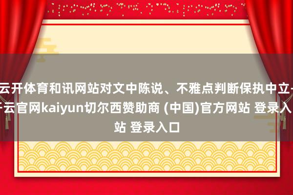 云开体育和讯网站对文中陈说、不雅点判断保执中立-开云官网kaiyun切尔西赞助商 (中国)官方网站 登录入口