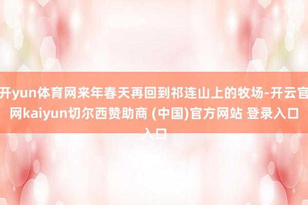 开yun体育网来年春天再回到祁连山上的牧场-开云官网kaiyun切尔西赞助商 (中国)官方网站 登录入口