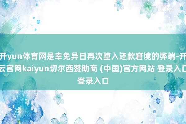 开yun体育网是幸免异日再次堕入还款窘境的弊端-开云官网kaiyun切尔西赞助商 (中国)官方网站 登录入口