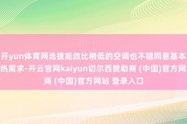 开yun体育网选拔能效比稍低的空调也不错同意基本的制冷或制热需求-开云官网kaiyun切尔西赞助商 (中国)官方网站 登录入口