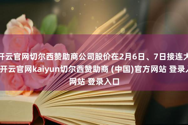 开云官网切尔西赞助商公司股价在2月6日、7日接连大涨-开云官网kaiyun切尔西赞助商 (中国)官方网站 登录入口