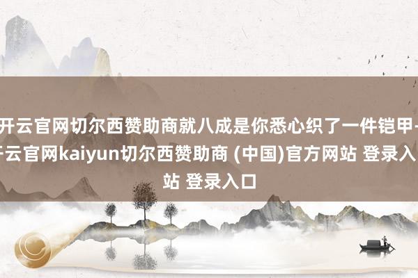 开云官网切尔西赞助商就八成是你悉心织了一件铠甲-开云官网kaiyun切尔西赞助商 (中国)官方网站 登录入口