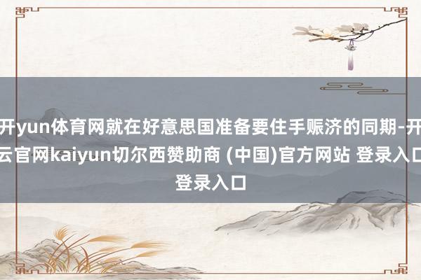 开yun体育网就在好意思国准备要住手赈济的同期-开云官网kaiyun切尔西赞助商 (中国)官方网站 登录入口