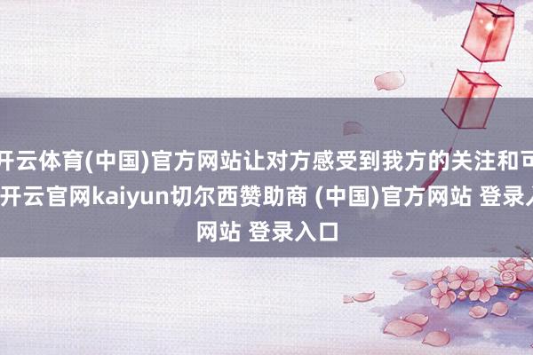 开云体育(中国)官方网站让对方感受到我方的关注和可爱-开云官网kaiyun切尔西赞助商 (中国)官方网站 登录入口